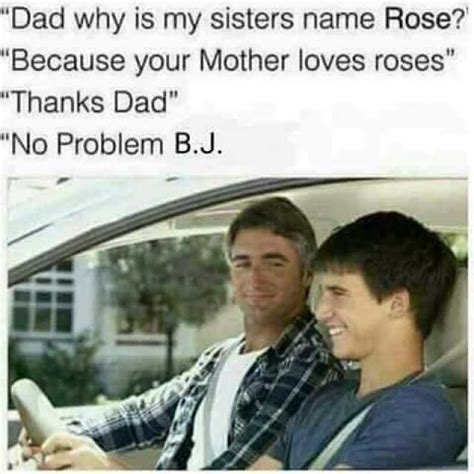 Dad Why Is My Sisters Name Rose Because Your Mother Loves Roses Thanks