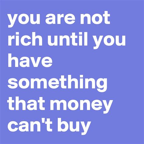 You Are Not Rich Until You Have Something That Money Cant Buy Post