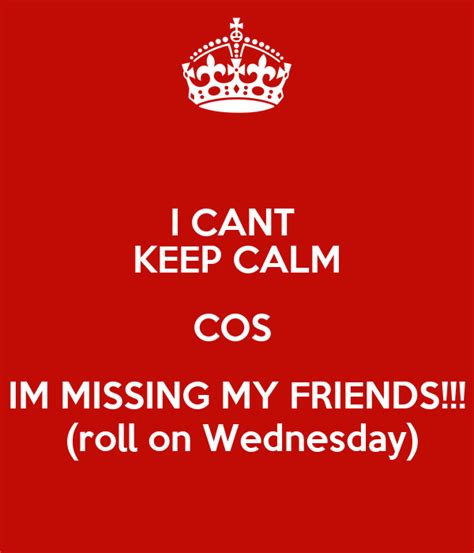 I Cant Keep Calm Cos Im Missing My Friends Roll On Wednesday