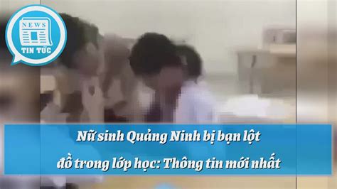 Nữ Sinh Quảng Ninh Bị Bạn Lột đồ Trong Lớp Học Thông Tin Mới Nhất Tin Tức Youtube