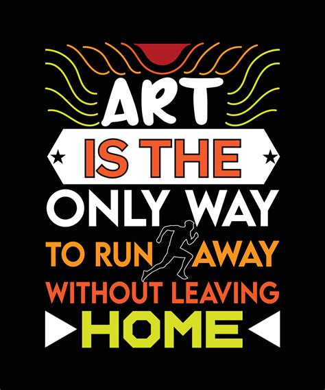 ART IS THE ONLY WAY TO RUN AWAY WITHOUT LEAVING HOME. T-SHIRT DESIGN