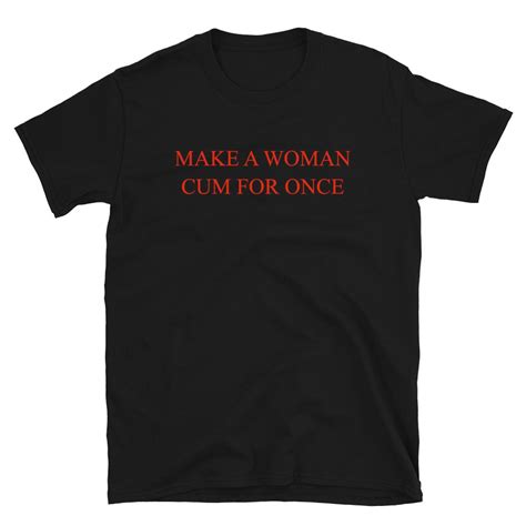make a woman cum for once t shirt cum for once aesthetic etsy