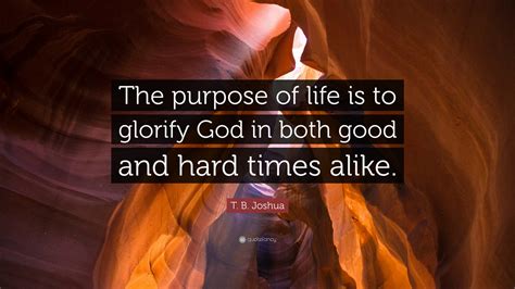 T B Joshua Quote The Purpose Of Life Is To Glorify God In Both Good