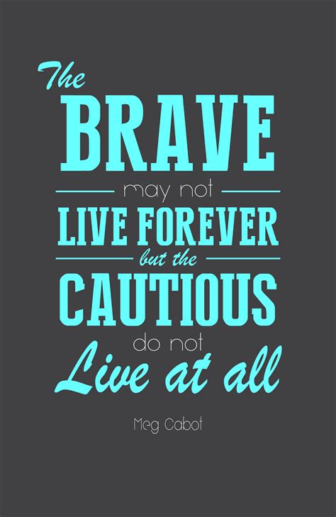 The Brave May Not Live Forever But The Cautious Do Not