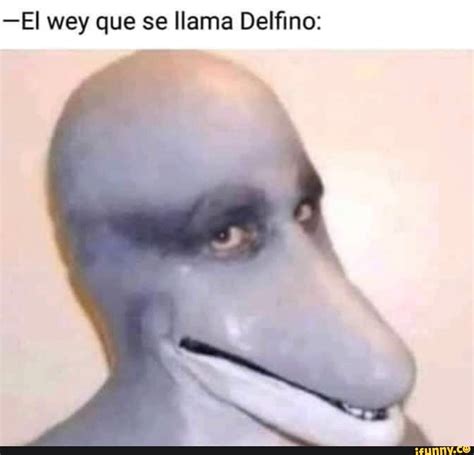 El Wey Que Se Llama Delfino Ifunny