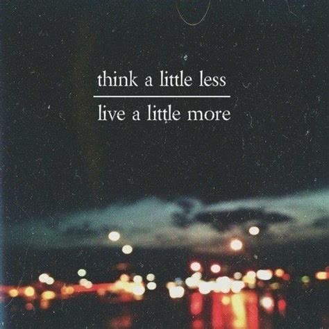 I Need To Think A Little Less So I Can Live A Little More