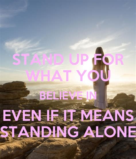 STAND UP FOR WHAT YOU BELIEVE IN EVEN IF IT MEANS STANDING ALONE KEEP