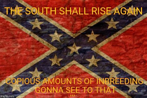the south shall rise again copious amounts of inbreeding gonna see to that imgflip