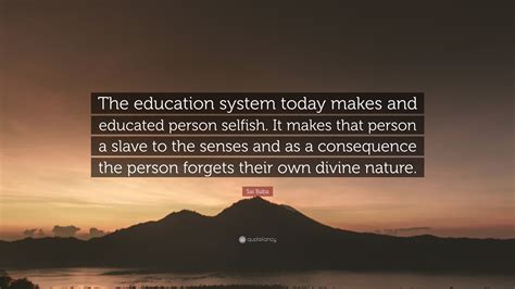 Sai Baba Quote “the Education System Today Makes And Educated Person