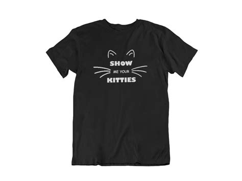 Show Me Your Kitties T Shirt Joke Humor Cat Lover T Funny Cool Shirt Cat Tee Shirts Cool