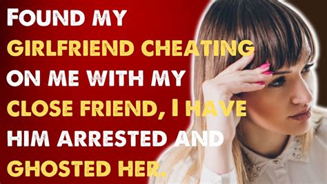 Found My Girlfriend Cheating On Me With My Close Friend I Have Him Arrested And Ghosted Her