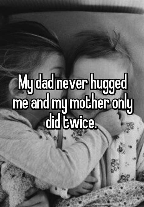 My Dad Never Hugged Me And My Mother Only Did Twice