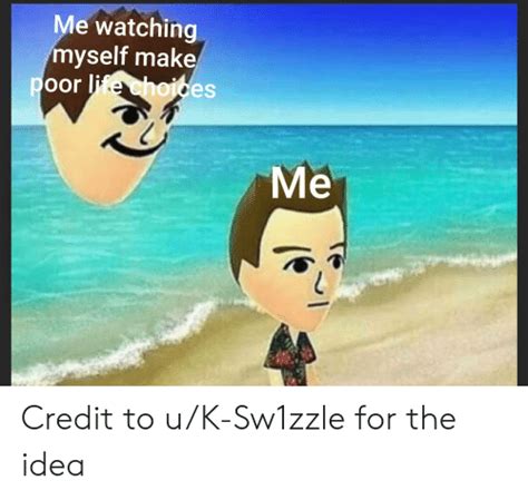 Me Watching Myself Make Poor Life Choices Me Credit To Uk Sw1zzle For