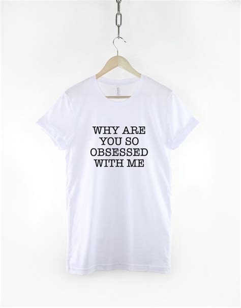 Why Are You So Obsessed With Me Fashion Slogan T Shirt