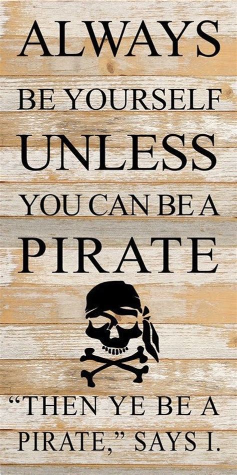 Always Be Yourself Unless You Can Be A Pirate Then Ye Be A Pirate