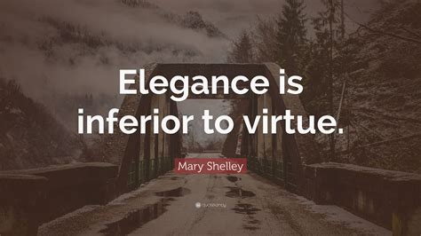 Mary Shelley Quote “elegance Is Inferior To Virtue”