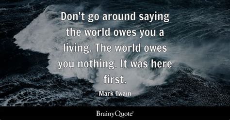 Mark Twain Don T Go Around Saying The World Owes You A