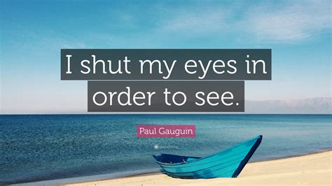 Paul Gauguin Quote I Shut My Eyes In Order To See