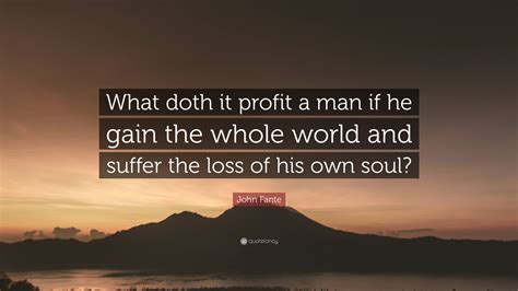 John Fante Quote What Doth It Profit A Man If He Gain The Whole World