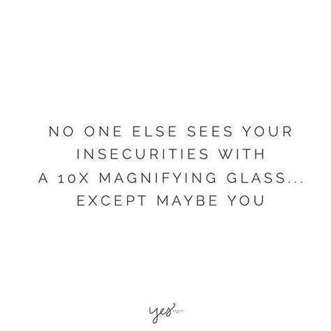 No One Else Sees Your Insecurities With A 10x Magnifying Gla