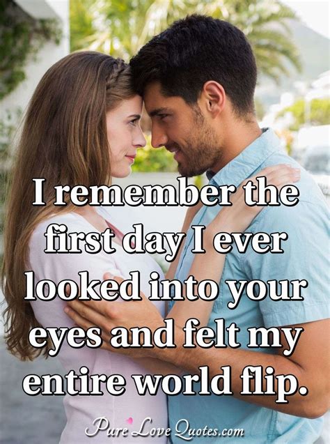 I Remember The First Day I Ever Looked Into Your Eyes And Felt My Entire World Purelovequotes
