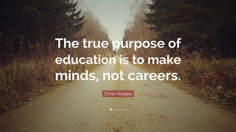 Chris Hedges Quote “the True Purpose Of Education Is To Make Minds