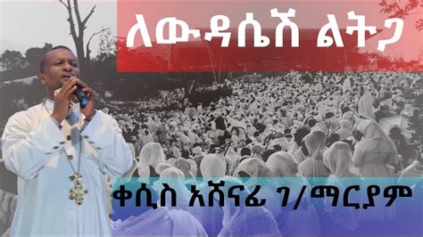 Ethiopian Orthodox Mezmur ለውዳሴሽ ልትጋ ዘማሪ ቀሲስ አሸናፊ ገማርያም