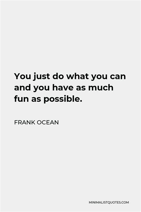Frank Ocean Quote You Just Do What You Can And You Have As Much Fun As