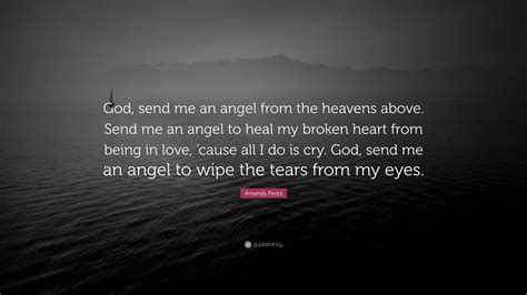 If you need to save the quote for later or share it with others, use the 'email quote' option to send a copy to an email address of your choice. Amanda Perez Quote: "God, send me an angel from the heavens above. Send me an angel to heal my ...