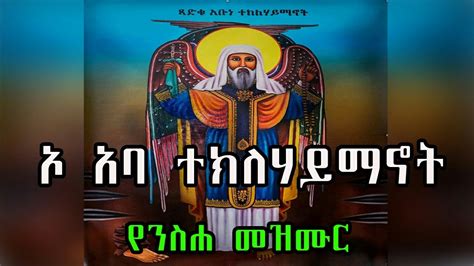 ኦ አባ ተክለሃይማኖት የንሰሐ መዝሙር Ethiopian Orthodox Neseha Mezmur Youtube