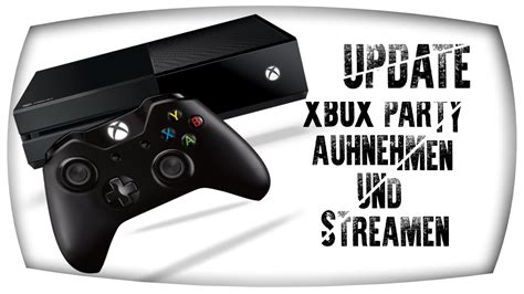 Xbox One Update Xbox Party Streamen And Aufnehmen Youtube