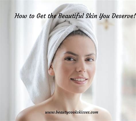 How To Get The Beautiful Skin You Deserve Beauty Cooks Kisses