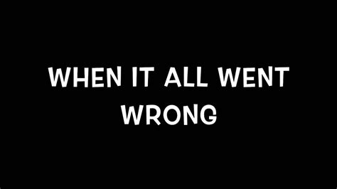 When It All Went Wrong Youtube