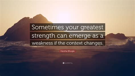 Harsha Bhogle Quote “sometimes Your Greatest Strength Can Emerge As A