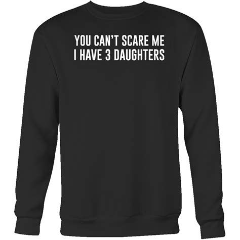 You Cant Scare Me I Have 3 Daughters Sweatshirt T Shirt Tl00682sw Sweatshirts Shirts T Shirt