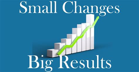 Small Changes Big Results