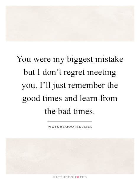 You Were My Biggest Mistake But I Dont Regret Meeting You Ill