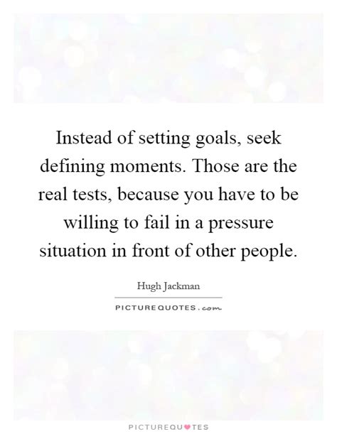 Quotes from famous authors, movies and people. Instead of setting goals, seek defining moments. Those are ...