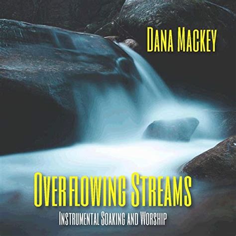 Dana Mackey Overflowing Streams Instrumental Soaking And Worship