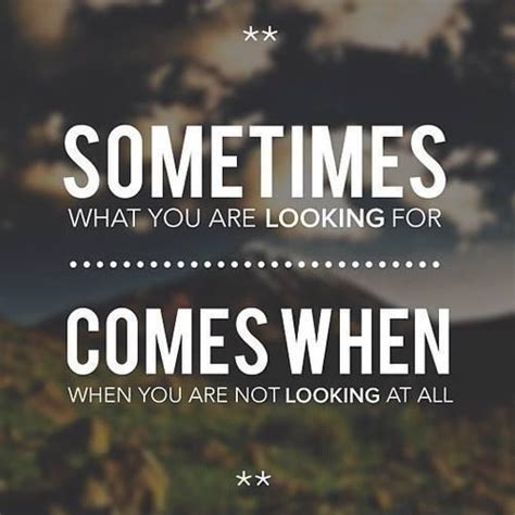 Collection by nicky foley • last updated 2 weeks ago. Sometimes what you are looking for comes when you are not... | Picture Quotes