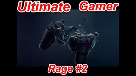 Ultimate Gamer Rage 2 Youtube