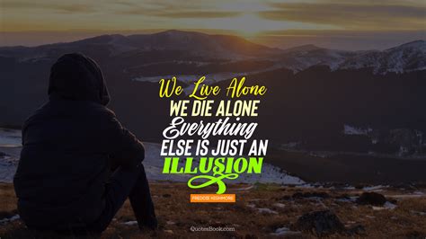 We Live Alone We Die Alone Everything Else Is Just An Illusion Quote