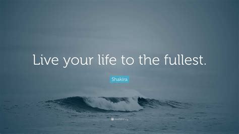 Shakira Quote Live Your Life To The Fullest 12