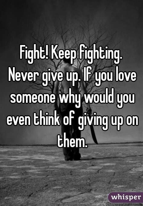 Fight Keep Fighting Never Give Up If You Love Someone Why Would You