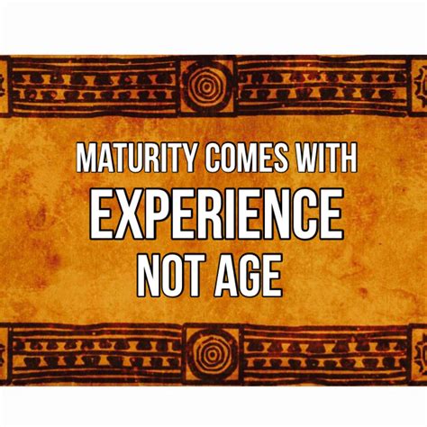 Maturity Comes With Experience Not Age