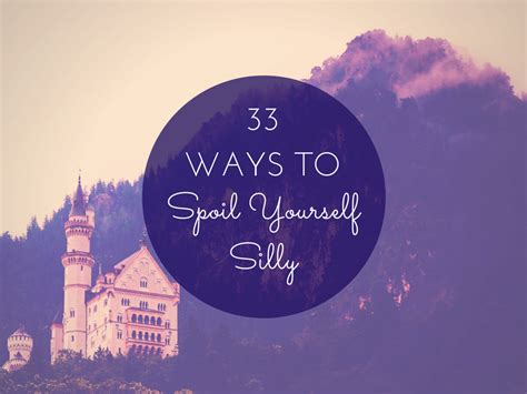 33 Ways To Spoil Yourself Silly The Refinery