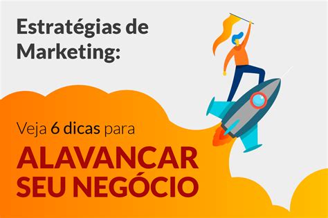 Estratégias De Marketing Veja 6 Dicas Para Alavancar Seu Negócio