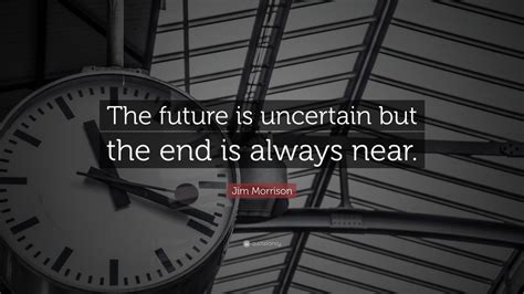 Jim Morrison Quote The Future Is Uncertain But The End Is Always Near