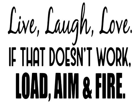 The Words Live Laugh Love If That Doesn T Work Load Aim And Fire