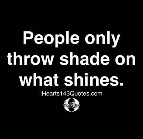 And winter in the shade. People only throw shade on what shines - Quotes - iHearts143Quotes